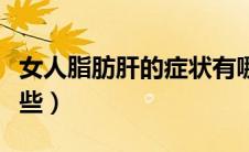 女人脂肪肝的症状有哪些（脂肪肝的症状有哪些）