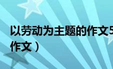 以劳动为主题的作文500字（以劳动为主题的作文）