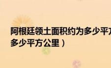 阿根廷领土面积约为多少平方公里?（阿根廷领土面积约为多少平方公里）