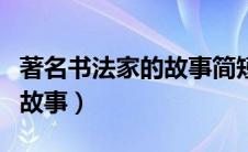 著名书法家的故事简短王羲之（著名书法家的故事）