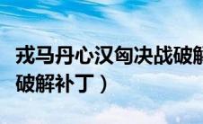 戎马丹心汉匈决战破解版（戎马丹心汉匈决战破解补丁）