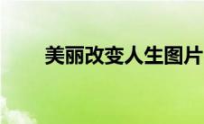 美丽改变人生图片（美丽改变人生）