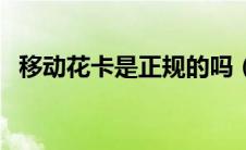 移动花卡是正规的吗（移动花卡是什么卡）
