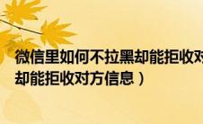 微信里如何不拉黑却能拒收对方信息呢（微信里如何不拉黑却能拒收对方信息）