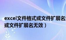 excel文件格式或文件扩展名无效怎么恢复（excel文件格式或文件扩展名无效）