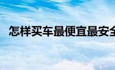 怎样买车最便宜最安全（怎样买车最便宜）