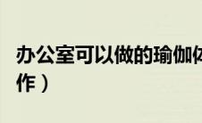 办公室可以做的瑜伽体式（办公室瑜伽基本动作）