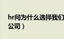 hr问为什么选择我们公司（为什么选择我们公司）