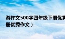 游作文500字四年级下册优秀作文（游作文400字四年级下册优秀作文）