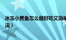 冰冻小黄鱼怎么做好吃又简单家常的（冷冻小黄鱼的家常做法）