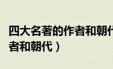 四大名著的作者和朝代和故事（四大名著的作者和朝代）