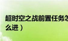 超时空之战前置任务怎么完成（超时空之战怎么进）