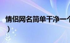 情侣网名简单干净一个字（情侣网名简单干净）