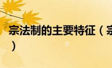 宗法制的主要特征（宗法制的最大特点是什么）