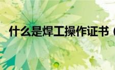 什么是焊工操作证书（什么是焊工操作证）