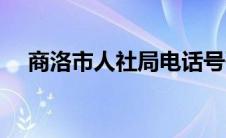 商洛市人社局电话号码（商洛市人社局）