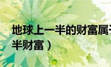 地球上一半的财富属于26个人（26人世界一半财富）