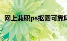网上兼职ps抠图可靠吗（网上兼职ps抠图）