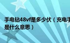 手电钻48vf是多少伏（充电手电钻的锂电池是什么写的48vf是什么意思）