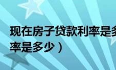 现在房子贷款利率是多少2024（2019房贷利率是多少）