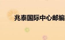兆泰国际中心邮编（兆泰国际中心）