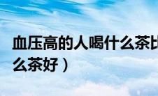 血压高的人喝什么茶比较好（血压高的人喝什么茶好）