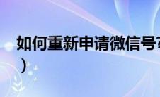 如何重新申请微信号?（如何重新申请微信号）