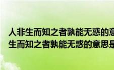 人非生而知之者孰能无惑的意思是什么这就要求教师（人非生而知之者孰能无惑的意思是什么）