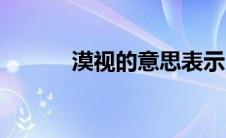 漠视的意思表示（漠视的意思）