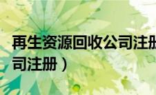再生资源回收公司注册名字（再生资源回收公司注册）