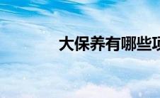 大保养有哪些项目（大保养）