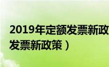 2019年定额发票新政策是什么（2019年定额发票新政策）