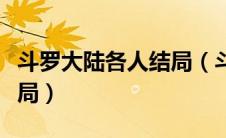 斗罗大陆各人结局（斗罗大陆结局每个人的结局）