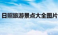 日照旅游景点大全图片（日照旅游景点大全）