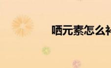 哂元素怎么补（哂元素）