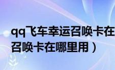 qq飞车幸运召唤卡在哪里用的（qq飞车幸运召唤卡在哪里用）