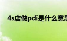 4s店做pdi是什么意思（pdi是什么意思）