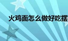 火鸡面怎么做好吃摆摊（火鸡面怎么做）