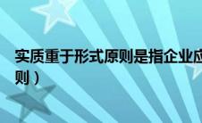 实质重于形式原则是指企业应当按照交易（实质重于形式原则）