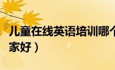 儿童在线英语培训哪个好（小朋友在线英语哪家好）