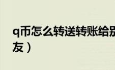 q币怎么转送转账给别人（q币怎么转账给好友）