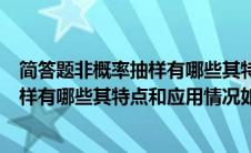 简答题非概率抽样有哪些其特点和应用情况如何（非概率抽样有哪些其特点和应用情况如何）
