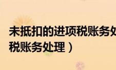 未抵扣的进项税账务处理流程（未抵扣的进项税账务处理）