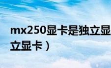 mx250显卡是独立显卡的意思吗（mx250独立显卡）