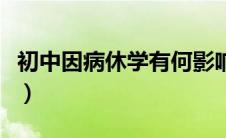 初中因病休学有何影响（初中因病休学申请书）