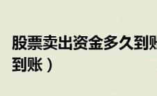 股票卖出资金多久到账啊（股票卖出资金多久到账）
