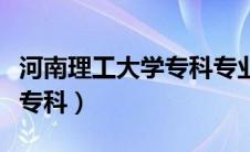河南理工大学专科专业有哪些（河南理工大学专科）
