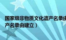 国家级非物质文化遗产名录由谁确立（国家级非物质文化遗产名录由建立）