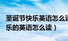 圣诞节快乐英语怎么读christmas（圣诞节快乐的英语怎么读）