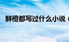 鲜橙都写过什么小说（鲜橙的小说有哪些）